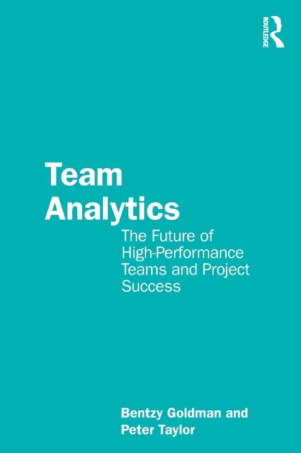 Team Analytics : The Future of High-Performance Teams and Project Success