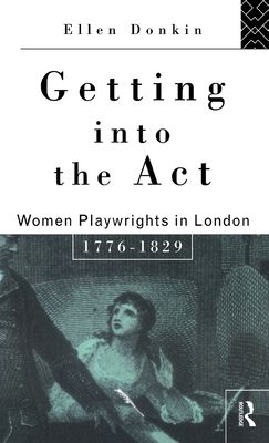 Getting Into the Act : Women Playwrights in London 1776-1829