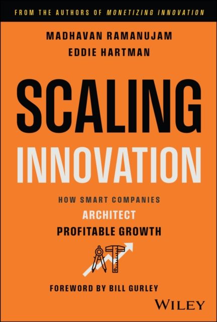Scaling Innovation : How Smart Companies Architect Profitable Growth