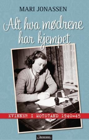 Alt hva mødrene har kjempet : kvinner i motstand 1940-1945