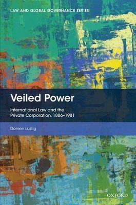 Veiled Power : International Law and the Private Corporation 1886-1981