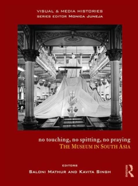 No Touching, No Spitting, No Praying : The Museum in South Asia