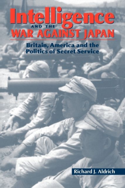Intelligence and the War against Japan : Britain, America and the Politics of Secret Service