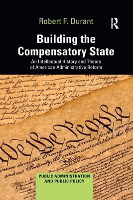 Building the Compensatory State : An Intellectual History and Theory of American Administrative Reform