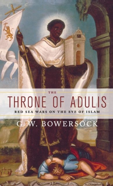 The Throne of Adulis : Red Sea Wars on the Eve of Islam