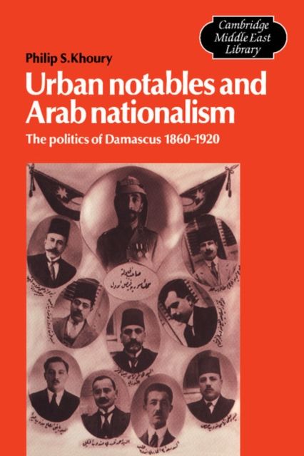 Urban Notables and Arab Nationalism : The Politics of Damascus 1860–1920