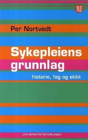 Sykepleiens grunnlag : historie, fag og etikk
