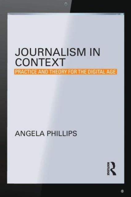 Journalism in Context : Practice and Theory for the Digital Age