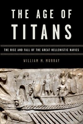 The Age of Titans : The Rise and Fall of the Great Hellenistic Navies