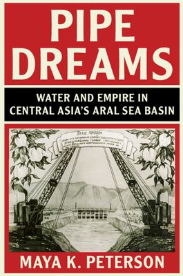 Pipe Dreams : Water and Empire in Central Asia's Aral Sea Basin