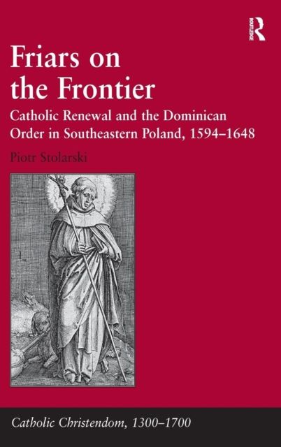 Friars on the Frontier : Catholic Renewal and the Dominican Order in Southeastern Poland, 1594?1648