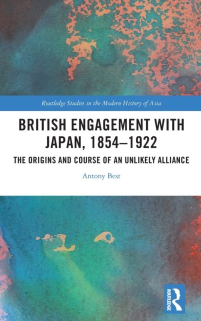 British Engagement with Japan, 1854–1922 : The Origins and Course of an Unlikely Alliance