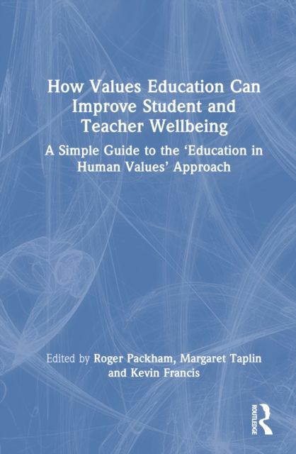 How Values Education Can Improve Student and Teacher Wellbeing : A Simple Guide to the ‘Education in Human Values’ Approach