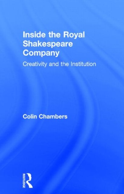 Inside the Royal Shakespeare Company : Creativity and the Institution