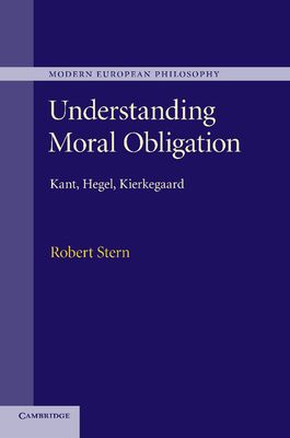Understanding Moral Obligation : Kant, Hegel, Kierkegaard