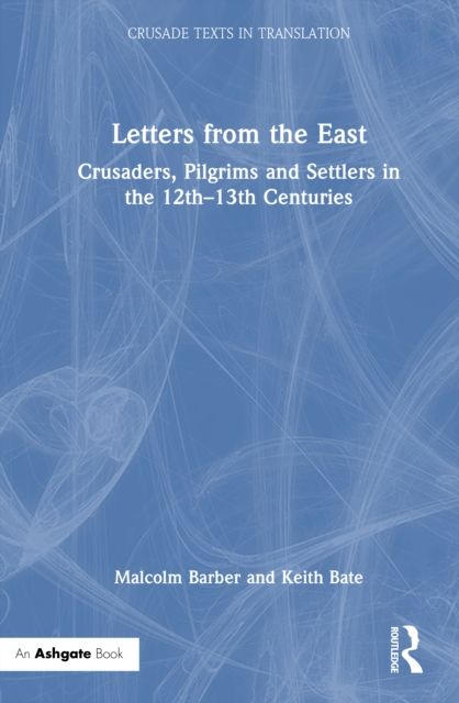 Letters from the East : Crusaders, Pilgrims and Settlers in the 12th–13th Centuries