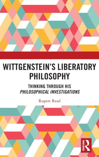 Wittgenstein’s Liberatory Philosophy : Thinking Through His Philosophical Investigations