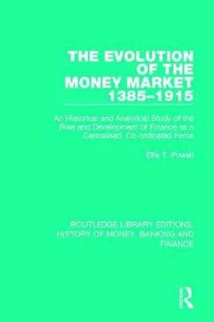 The Evolution of the Money Market 1385-1915 : An Historical and Analytical Study of the Rise and Development of Finance as a Centralised, Co-ordinated Force