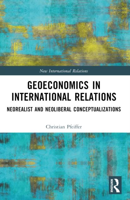 Geoeconomics in International Relations : Neorealist and Neoliberal Conceptualizations