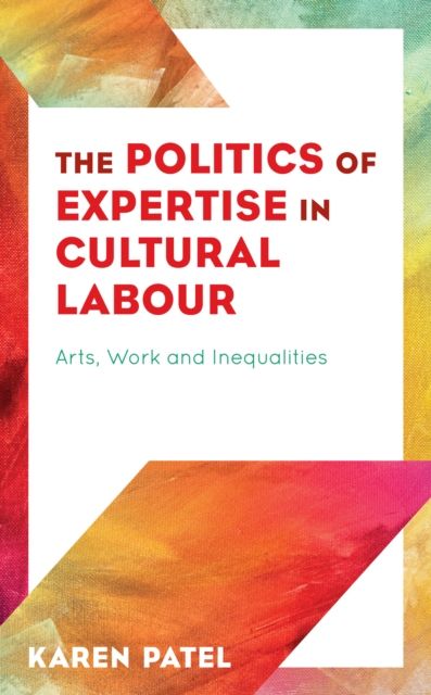 The Politics of Expertise in Cultural Labour : Arts, Work and Inequalities
