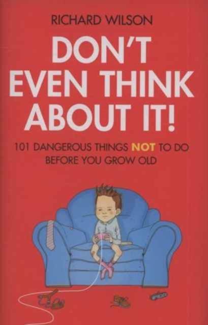 Don't Even Think About It! : 101 Dangerous Things NOT To Do Before You Grow Old