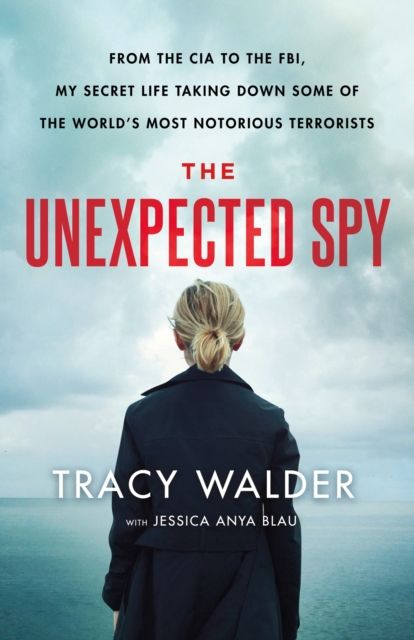 The Unexpected Spy : From the CIA to the FBI, My Secret Life Taking Down Some of the World's Most Notorious Terrorists