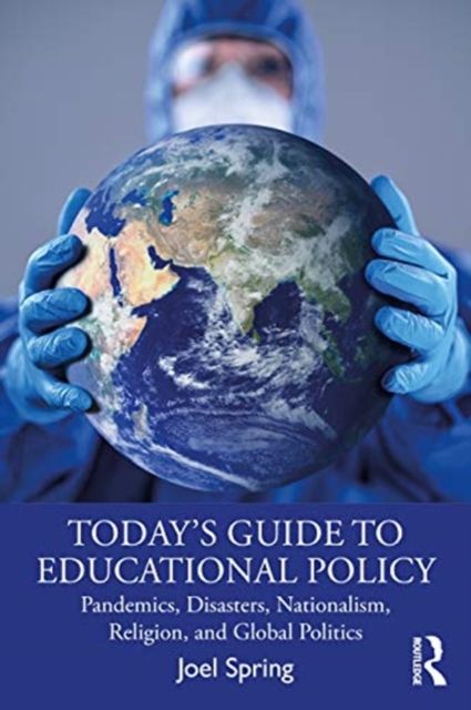 Today’s Guide to Educational Policy : Pandemics, Disasters, Nationalism, Religion, and Global Politics
