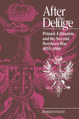 After the Deluge : Poland-Lithuania and the Second Northern War, 1655–1660