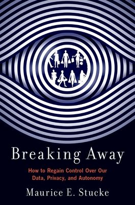 Breaking Away : How to Regain Control Over Our Data, Privacy, and Autonomy