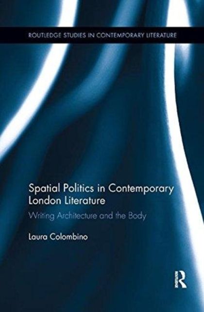 Spatial Politics in Contemporary London Literature : Writing Architecture and the Body