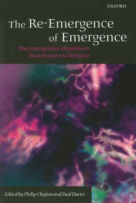 The Re-Emergence of Emergence : The Emergentist Hypothesis from Science to Religion