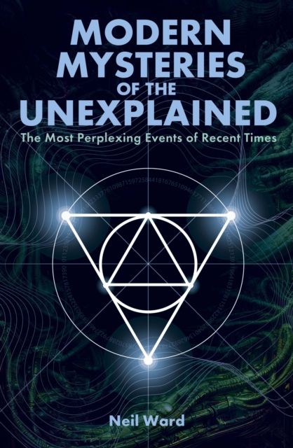 Modern Mysteries of the Unexplained : The Most Perplexing Events of Recent Times