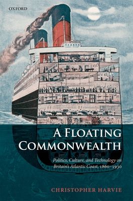A Floating Commonwealth : Politics, Culture, and Technology on Britain's Atlantic Coast, 1860-1930