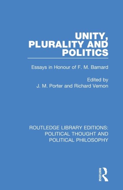 Unity, Plurality and Politics : Essays in Honour of F. M. Barnard