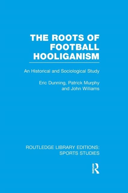 The Roots of Football Hooliganism (RLE Sports Studies) : An Historical and Sociological Study