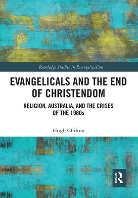 Evangelicals and the End of Christendom : Religion, Australia and the Crises of the 1960s