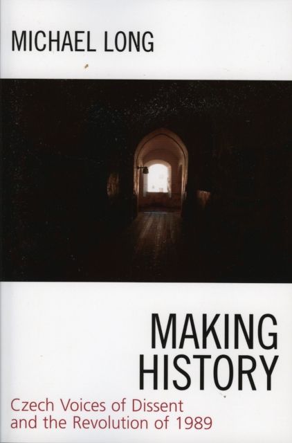 Making History : Czech Voices of Dissent and the Revolution of 1989