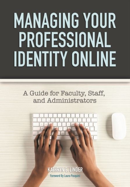 Managing Your Professional Identity Online : A Guide for Faculty, Staff, and Administrators