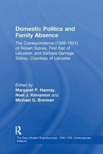 Domestic Politics and Family Absence : The Correspondence (1588–1621) of Robert Sidney, First Earl of Leicester, and Barbara Gamage Sidney, Countess of Leicester
