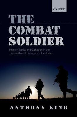 The Combat Soldier : Infantry Tactics and Cohesion in the Twentieth and Twenty-First Centuries