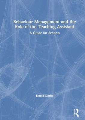 Behaviour Management and the Role of the Teaching Assistant : A Guide for Schools