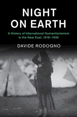 Night on Earth : A History of International Humanitarianism in the Near East, 1918–1930