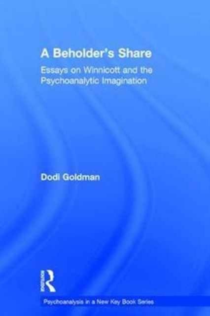 A Beholder's Share : Essays on Winnicott and the Psychoanalytic Imagination