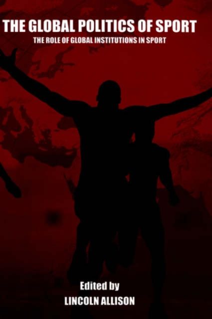 The Global Politics of Sport : The Role of Global Institutions in Sport