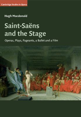 Saint-Saens and the Stage : Operas, Plays, Pageants, a Ballet and a Film