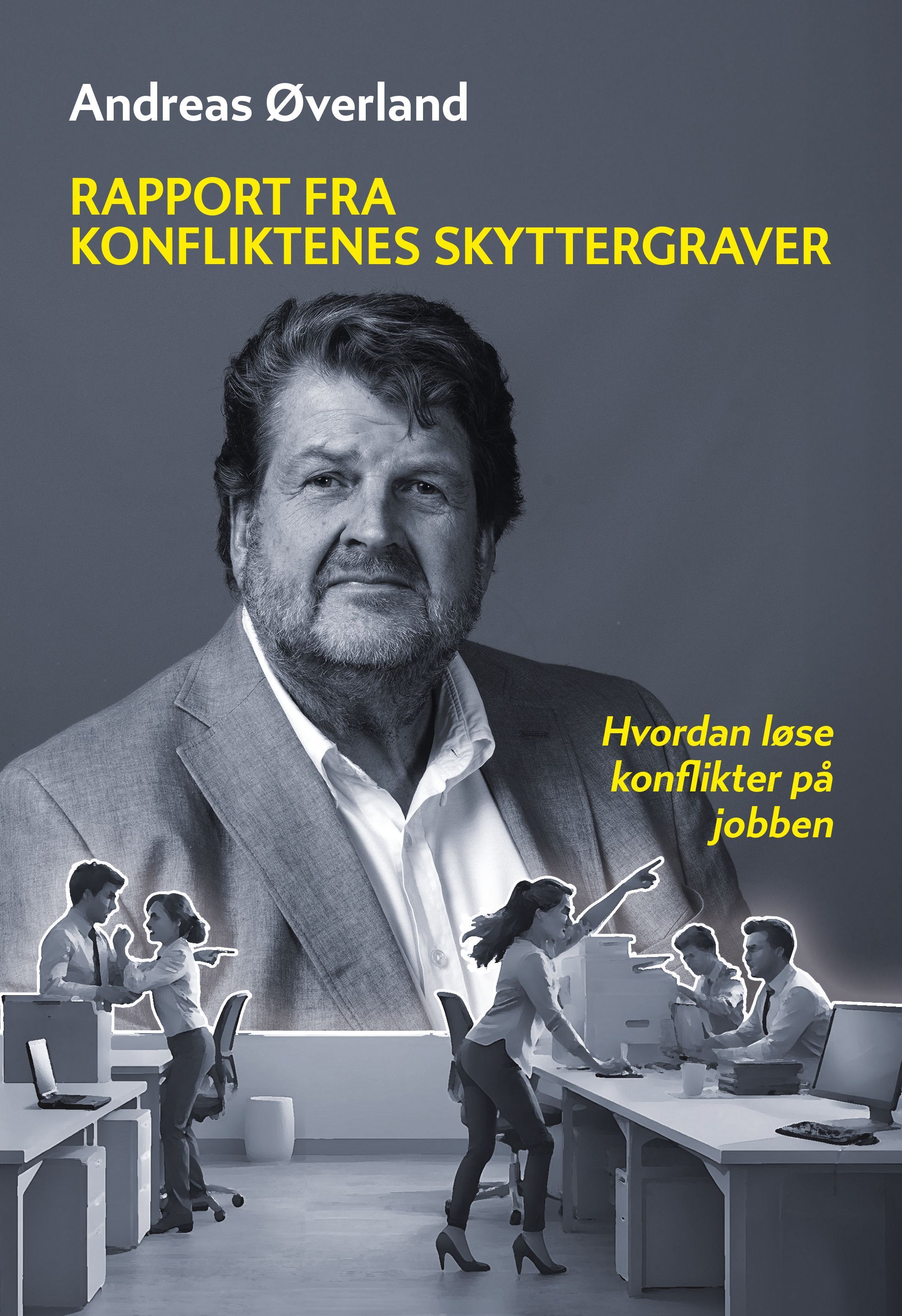 Rapport fra konflinktenes skyttergraver : erfaringer fra praktisk feltarbeid med konflikter i arbeidslivet : en liten bok om å utvise kunnskap, klokskap og mot i møte med dine kollegaer