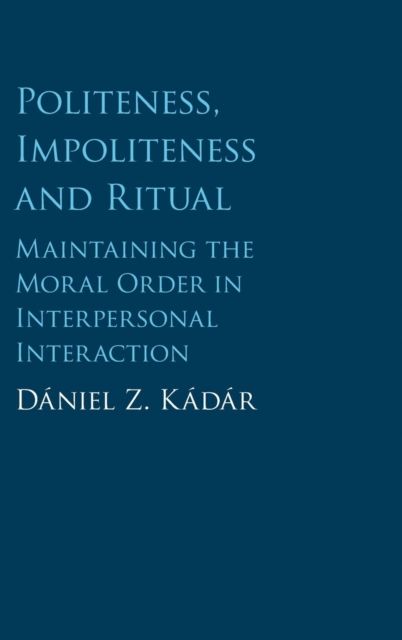 Politeness, Impoliteness and Ritual : Maintaining the Moral Order in Interpersonal Interaction