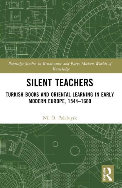 Silent Teachers : Turkish Books and Oriental Learning in Early Modern Europe, 1544–1669