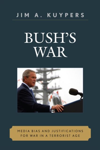 Bush's War : Media Bias and Justifications for War in a Terrorist Age