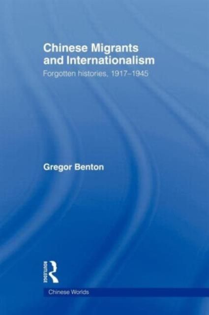 Chinese Migrants and Internationalism : Forgotten Histories, 1917–1945